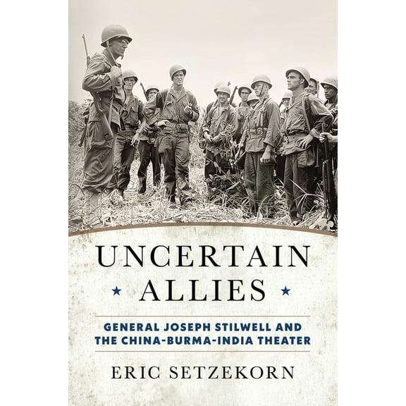 Uncertain Allies: General Joseph Stilwell and the China-Burma-India Theater, (Hardcover)