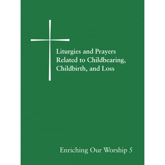 Enriching Our Worship Liturgies and Prayers Related to Childbearing, Childbirth, and Loss: Enriching Our Worship 5, Book 05, (Paperback)