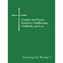 Enriching Our Worship Liturgies and Prayers Related to Childbearing, Childbirth, and Loss: Enriching Our Worship 5, Book 05, (Paperback)