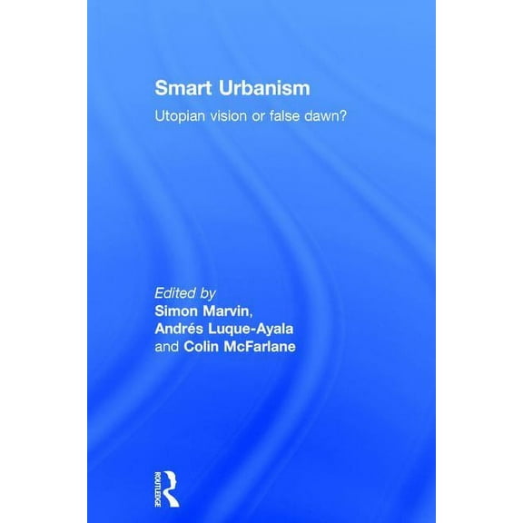 Smart Urbanism: Utopian vision or false dawn?, (Hardcover)