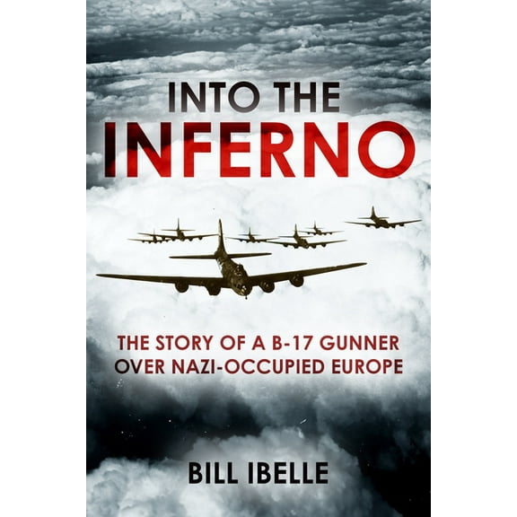Into the Inferno: The Story of a B-17 Gunner Over Nazi-Occupied Europe, (Hardcover)