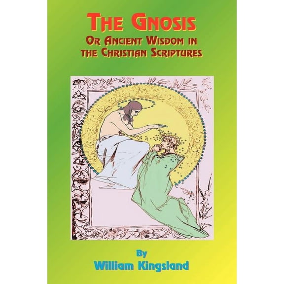 The Gnosis or Ancient Wisdom in the Christian Scriptures: Or the Wisdom in a Mystery, (Paperback)