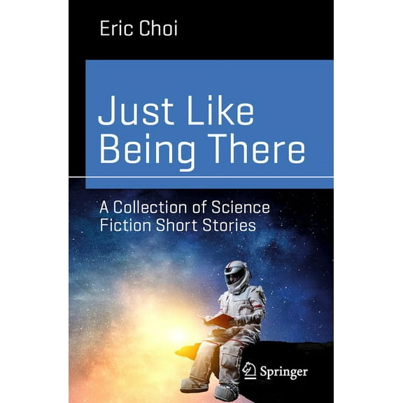 Science and Fiction Just Like Being There: A Collection of Science Fiction Short Stories, (Paperback)