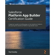 Salesforce Platform App Builder Certification Guide: A beginner's guide to building apps on the Salesforce Platform and passing the Salesforce Platform App Builder exam (Paperback)