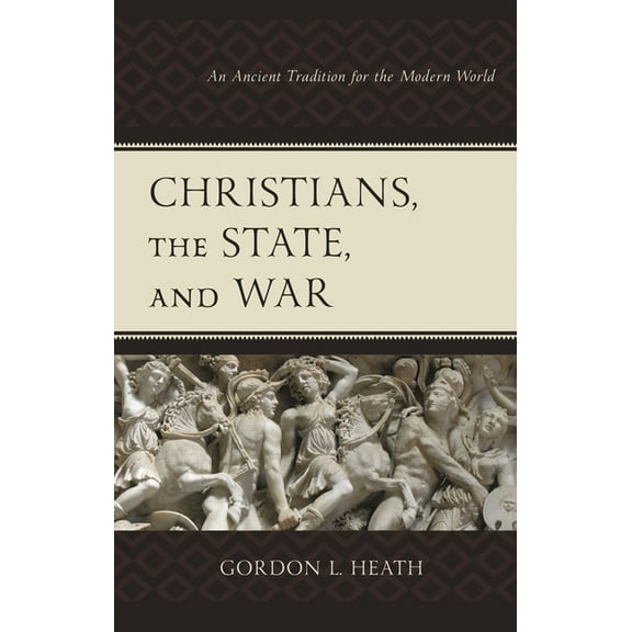 Christians, the State, and War: An Ancient Tradition for the Modern World, (Hardcover)