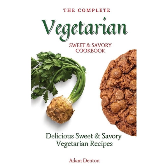 The Complete Vegetarian Sweet & Savory Cookbook: Delicious Sweet & Savory Vegetarian Recipes, (Hardcover)