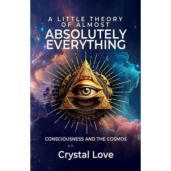 A Little Theory of Almost Absolutely Everything: Consciousness and the Cosmos., (Paperback)