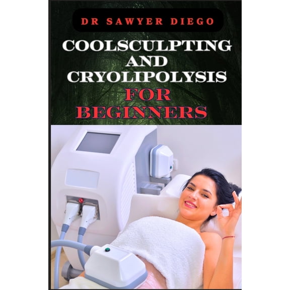 Coolsculpting and Cryolipolysis for Beginners: Effective Treatment Tips For Rapid Fat Reduction And Non-Invasive Body Te, (Paperback)