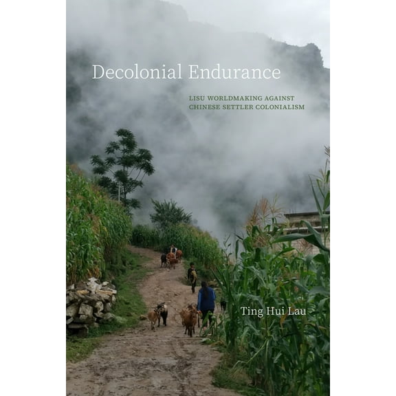 Decolonial Endurance: Lisu Worldmaking Against Chinese Settler Colonialism, (Paperback)