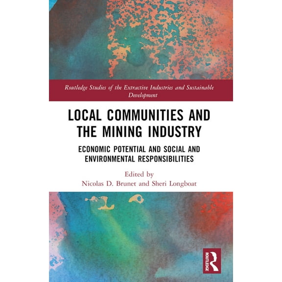 Routledge Studies of the Extractive Indu Local Communities and the Mining Industry: Economic Potential and Social and Environmental Responsibilities, (Paperback)