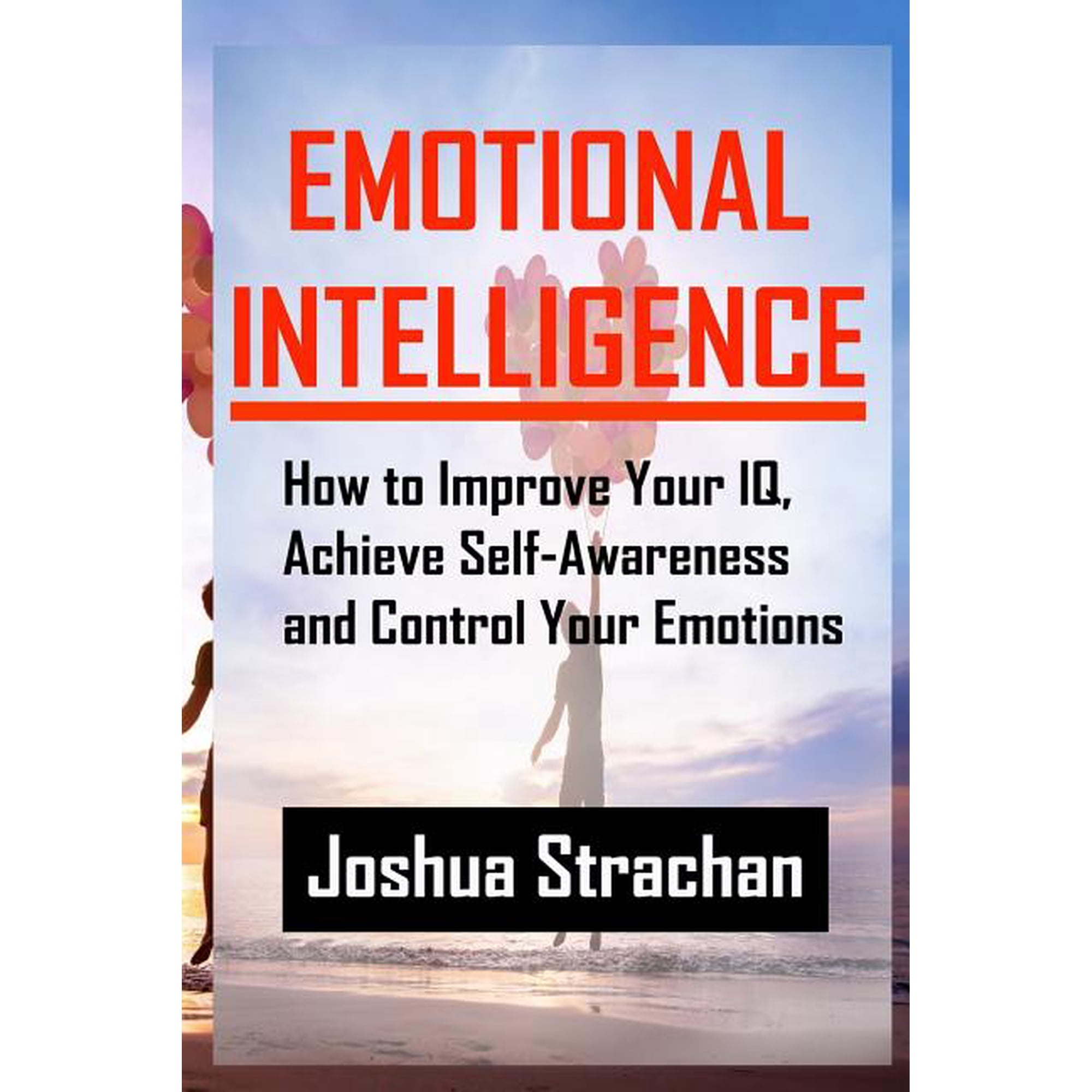 Emotional Intelligence: How to Improve Your Iq Achieve Self-Awareness and Control Your Emotions (Paperback)