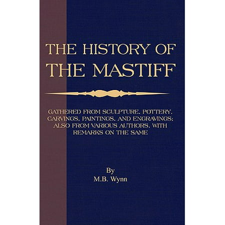 History of The Mastiff - Gathered From Sculpture, Pottery, Carvings, Paintings and Engravings; Also From Various Authors, With Remarks On Same (A Vintage Dog Books Breed Classic) - (Best Mastiff Breed For Families)