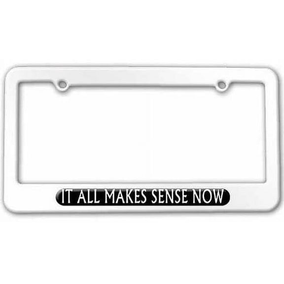 It All Makes Sense Now License Plate Tag Frame, White Color