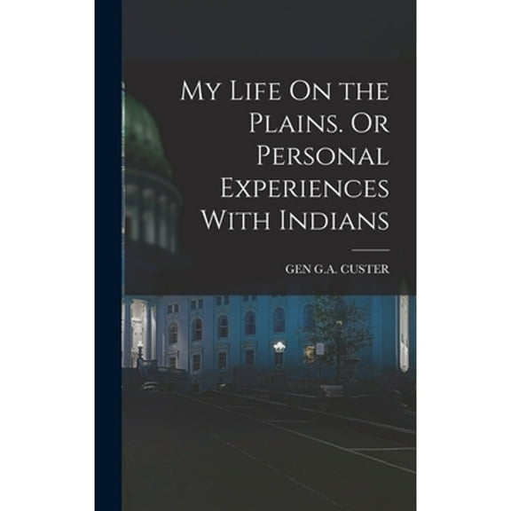 My Life On the Plains. Or Personal Experiences With Indians (Hardcover)