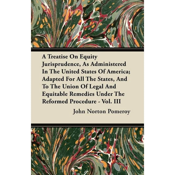A Treatise On Equity Jurisprudence, As Administered In The United States Of America; Adapted For All The States, And To The Union Of Legal And Equitable Remedies Under The Reformed Procedure - Vol. III (Paperback)