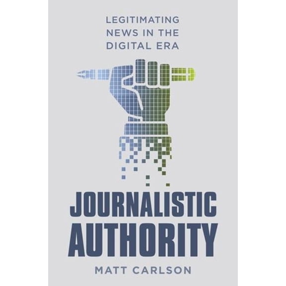 Journalistic Authority: Legitimating News in the Digital Era, (Hardcover)