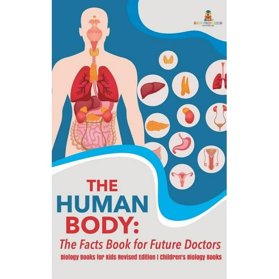 The Human Body: The Facts Book for Future Doctors - Biology Books for Kids Revised Edition Children's Biology Books, (Hardcover)