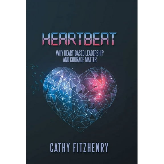 Heartbeat: Why Heart-Based Leadership and Courage Matter, (Hardcover)