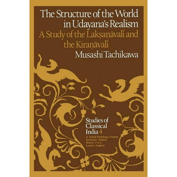 Studies of Classical India The Structure of the World in Udayana's Realism: A Study of the Lakṣaṇāvalī And Thekiraṇ, Book 4, (Paperback)