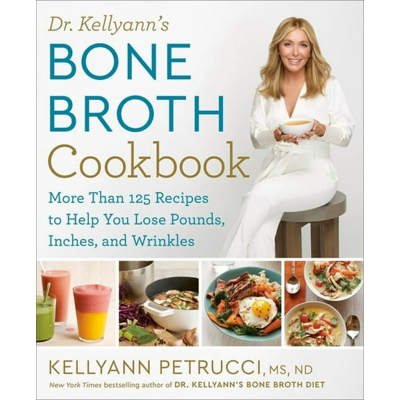 Dr. Kellyann's Bone Broth Cookbook: 125 Recipes to Help You Lose Pounds, Inches, and Wrinkles, (Hardcover)