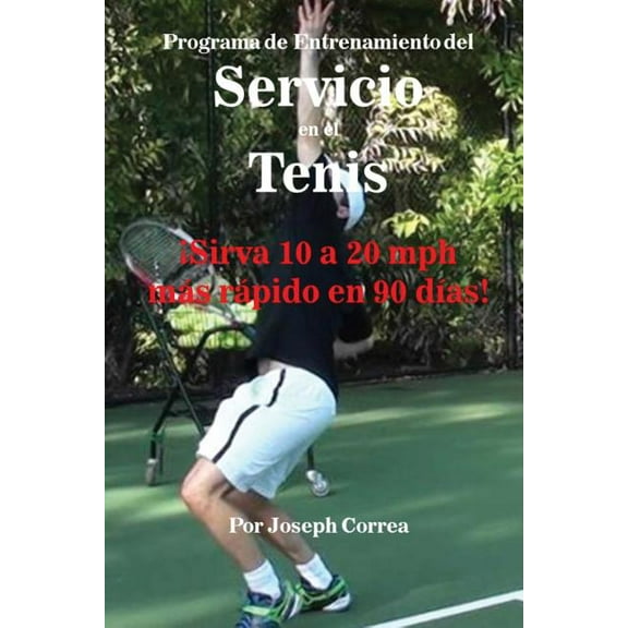 Programa de Entrenamiento del Servicio en el Tenis: ¡Sirva 10 a 20 mph más rápido en 90 días!, (Paperback)