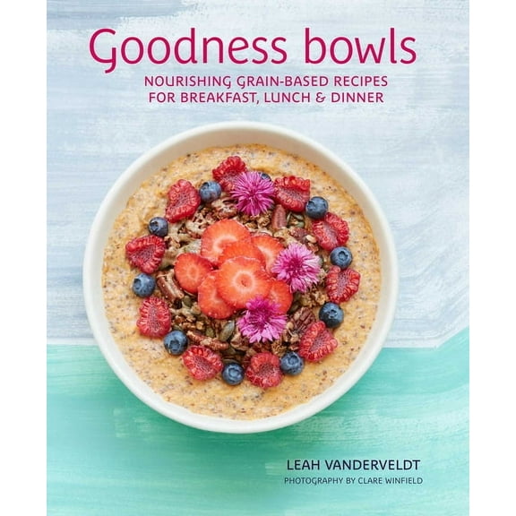 Goodness Bowls: Nourishing Grain-Based Recipes for Breakfast, Lunch & Dinner, (Hardcover)