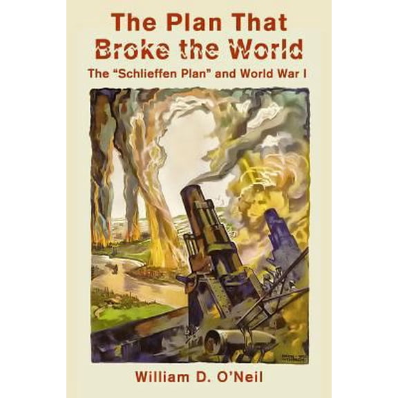 Pre-Owned The Plan That Broke the World: The Schlieffen Plan and World War I (Paperback) 1481955853 9781481955850