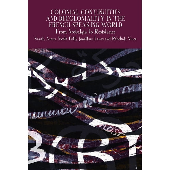 Francophone Postcolonial Studies Colonial Continuities and Decoloniality in the French-Speaking World: From Nostalgia to Resistance, Book 14, (Paperback)