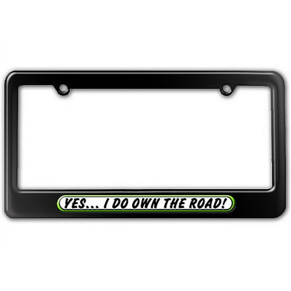 Yes I Do Own the Road - Funny License Plate Frame