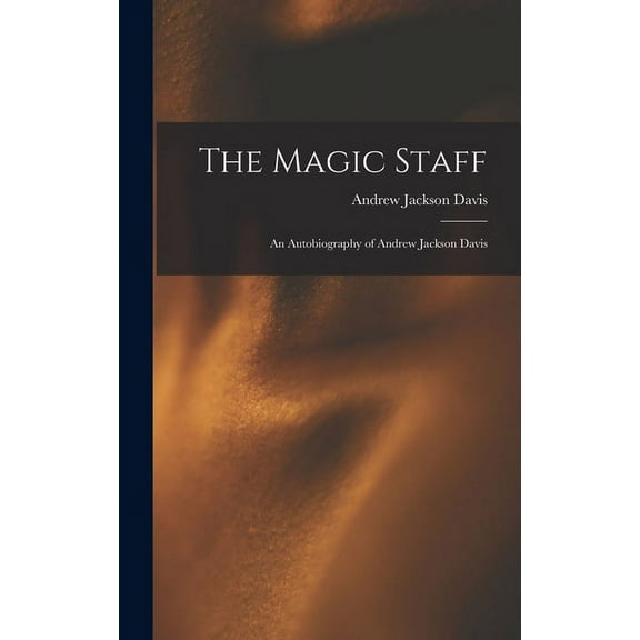 The Magic Staff: An Autobiography of Andrew Jackson Davis, (Hardcover)