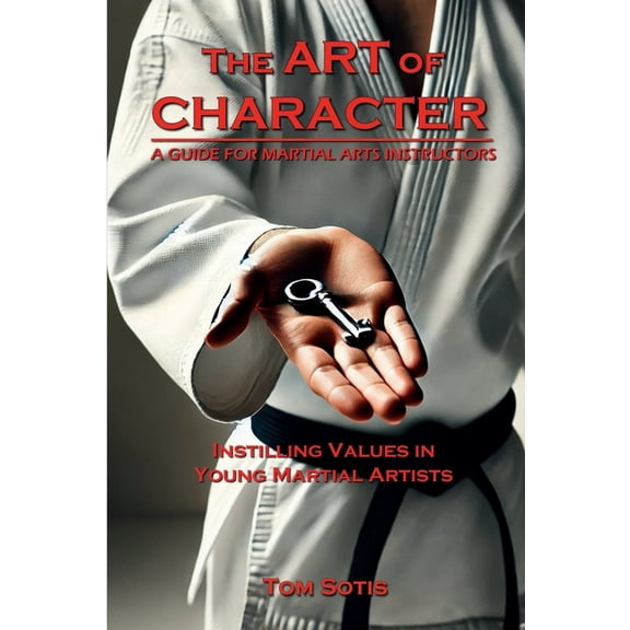 The Art of Character: Instilling Values in Young Martial Artists, (Paperback)