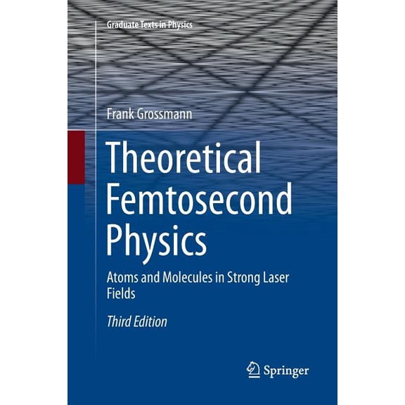 Graduate Texts in Physics Theoretical Femtosecond Physics: Atoms and Molecules in Strong Laser Fields, (Paperback)