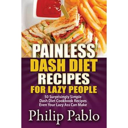 Painless Dash Diet Recipes For Lazy People: 50 Surprisingly Simple Dash Diet Cookbook Recipes Even Your Lazy Ass Can Cook -