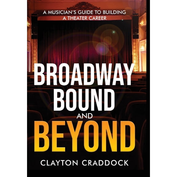 Broadway Bound and Beyond: A Musician's Guide to Building a Theater Career, (Hardcover)