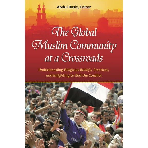 The Global Muslim Community at a Crossroads: Understanding Religious Beliefs, Practices, and Infighting to End the Confl, (Hardcover)
