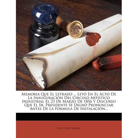 Memoria Que El Letrado ... Leyo En El Acto de La Inauguracion del Circulo Artistico Industrial El 23 de Marzo de 1856 y Discurso Que El Sr. Presidente Se Digno Pronunciar Antes de La Formula de Instalacion