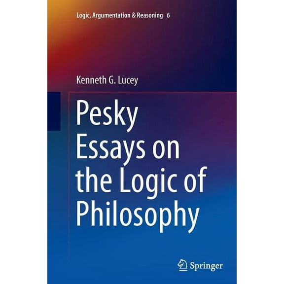 Logic, Argumentation & Reasoning Pesky Essays on the Logic of Philosophy, Book 6, (Paperback)