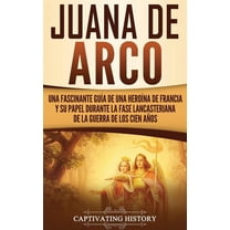 Juana de Arco: Una Fascinante GuÃ­a de una HeroÃ­na de Francia y su Papel Durante la Fase Lancasteriana de la Guerra de lo, (Hardcover)
