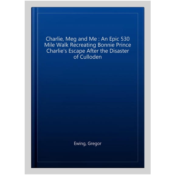 Pre-Owned Charlie, Meg and Me : An Epic 530 Mile Walk Recreating Bonnie Prince Charlie's Escape After the Disaster of Culloden