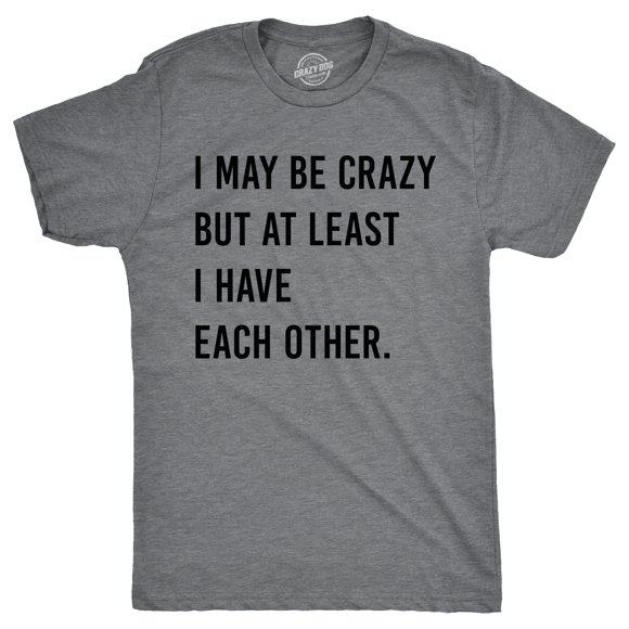 Mens I May Be Crazy But At Least I Have Each Other T Shirt Funny Insane Joke Tee for Guys (Dark Heather Grey - CRAZY) - S