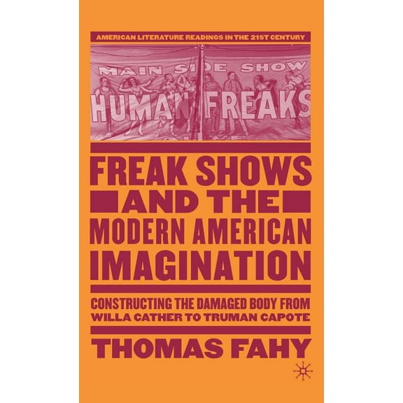 American Literature Readings in the 21st Freak Shows and the Modern American Imagination: Constructing the Damaged Body from Willa Cather to Truman Capote, (Hardcover)