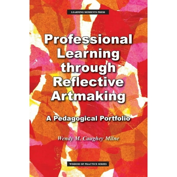 Wisdom of Practice Professional Learning through Reflective Artmaking: A Pedagogical Portfolio, (Paperback)