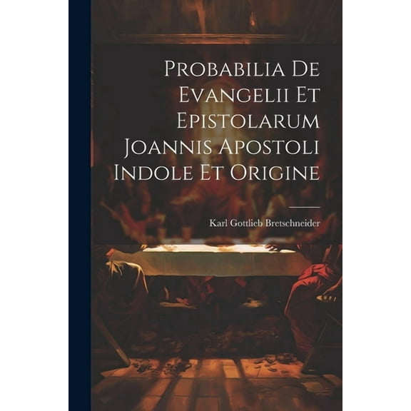 Probabilia De Evangelii Et Epistolarum Joannis Apostoli Indole Et Origine (Paperback)