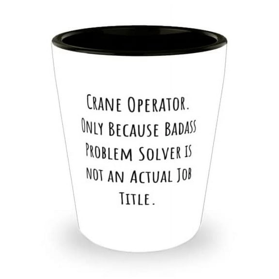 Crane Operator. Only Because Badass Problem Solver is not an. Shot Glass, Crane operator Present From Boss, Inspire Ceramic Cup For Friends