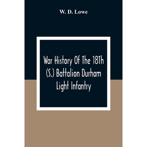 War History Of The 18Th (S.) Battalion Durham Light Infantry, (Paperback)