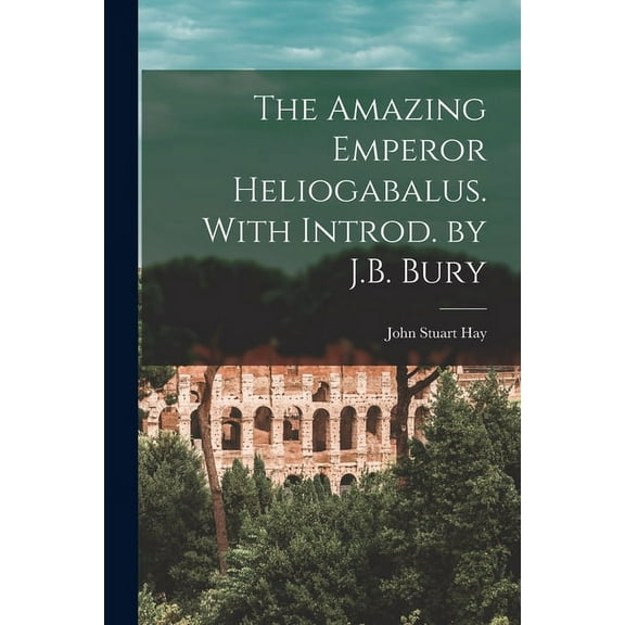 The Amazing Emperor Heliogabalus. With Introd. by J.B. Bury (Paperback)