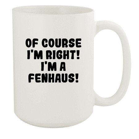 

Of Course I m Right! I m A Fenhaus! - Ceramic 15oz White Mug White