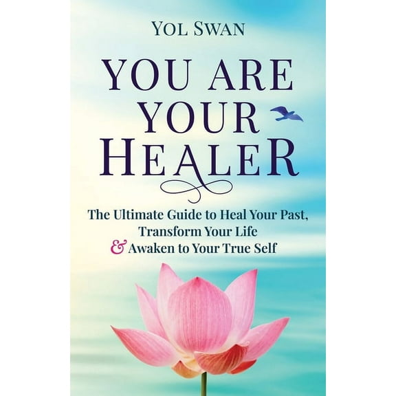 You Are Your Healer: The Ultimate Guide to Heal Your Past, Transform Your Life & Awaken to Your True Self, (Paperback)