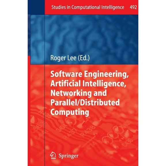 Studies in Computational Intelligence Software Engineering, Artificial Intelligence, Networking and Parallel/Distributed Computing, Book 492, (Paperback)