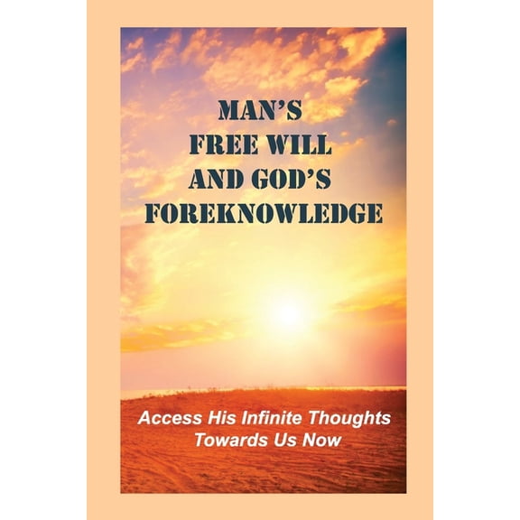 Man's Free Will And God's Foreknowledge: Access His Infinite Thoughts Towards Us Now: The Integral Of All Our Life Long , (Paperback)